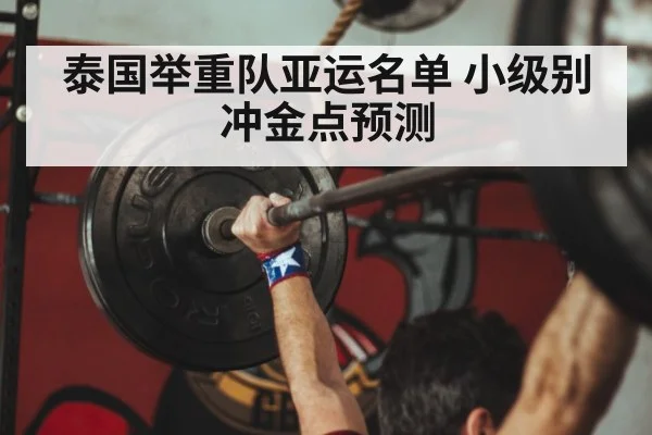 泰国举重队亚运名单 小级别冲金点预测