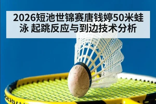 2026短池世锦赛唐钱婷50米蛙泳 起跳反应与到边技术分析